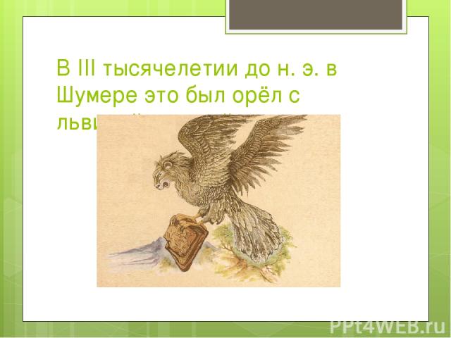 В III тысячелетии до н. э. в Шумере это был орёл с львиной головой