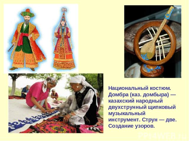 Национальный костюм. Домбра (каз. домбыра) — казахский народный двухструнный щипковый музыкальный инструмент. Струн — две. Создание узоров.