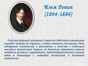 Илья Репин (1804-1884) Родился будущий художник 5 августа 1844 года в маленьком