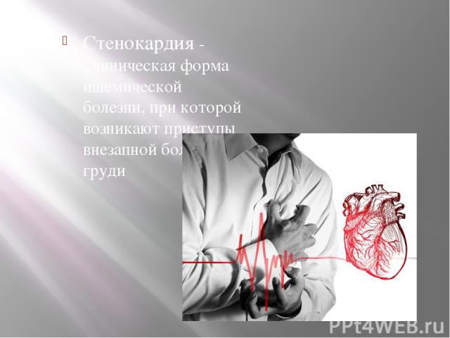 Стенокардия - клиническая форма ишемической болезни, при которой возникают приступы внезапной боли в груди