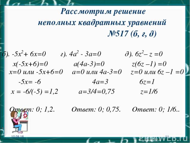 * * Рассмотрим решение неполных квадратных уравнений №517 (б, г, д) б). -5х2+ 6х=0 г). 4а2 - 3а=0 д). 6z2– z =0 х(-5х+6)=0 а(4а-3)=0 z(6z –1) =0 х=0 или -5х+6=0 а=0 или 4а-3=0 z=0 или 6z –1 =0 -5х= -6 4а=3 6z=1 х = -6/(-5) =1,2 а=3/4=0,75 z=1/6 Отве…