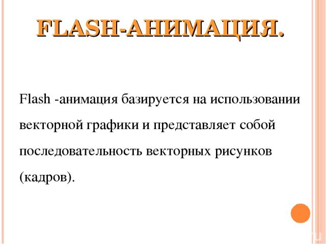 FLASH-АНИМАЦИЯ. Flash -анимация базируется на использовании векторной графики и представляет собой последовательность векторных рисунков (кадров).