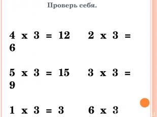 Проверь себя. 4 х 3 = 12 2 х 3 = 6 5 х 3 = 15 3 х 3 = 9 1 х 3 = 3 6 х 3 =18