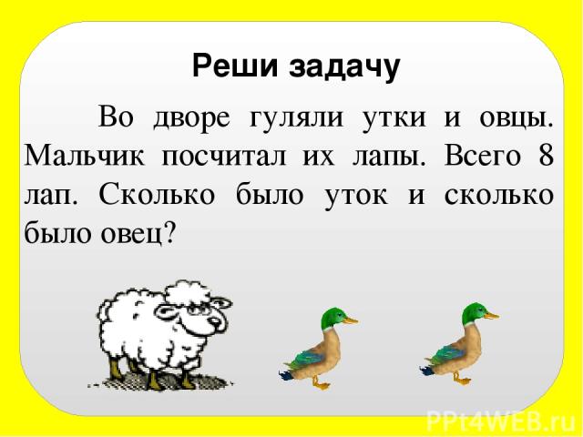 Реши задачу Во дворе гуляли утки и овцы. Мальчик посчитал их лапы. Всего 8 лап. Сколько было уток и сколько было овец?