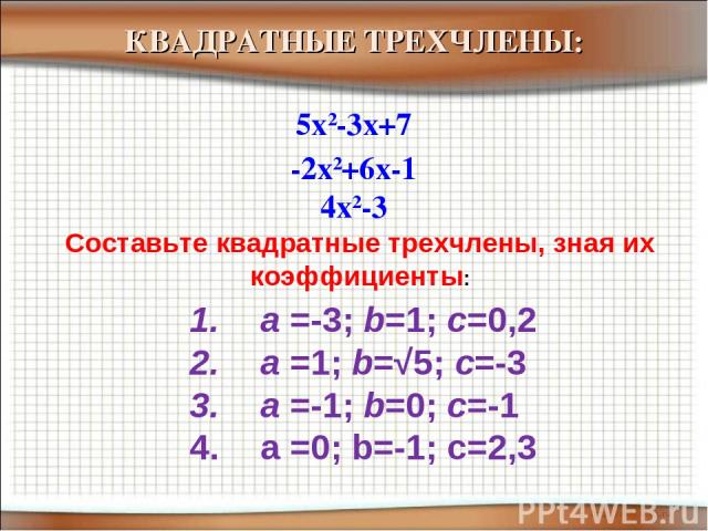 -2x2+6x-1 5x2-3x+7 4x2-3 КВАДРАТНЫЕ ТРЕХЧЛЕНЫ: Составьте квадратные трехчлены, зная их коэффициенты: а =-3; b=1; c=0,2 а =1; b=√5; c=-3 а =-1; b=0; c=-1 a =0; b=-1; c=2,3