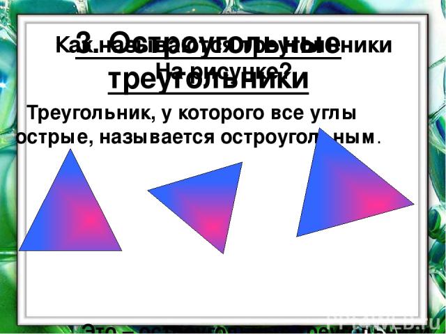 3. Остроугольные треугольники Треугольник, у которого все углы острые, называется остроугольным. Это – остроугольные треугольники. Как называются треугольники На рисунке?