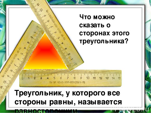 Что можно сказать о сторонах этого треугольника? Треугольник, у которого все стороны равны, называется равносторонним