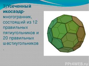 3)Усеченный икосаэдр-многогранник, состоящий из 12 правильных пятиугольников и 2
