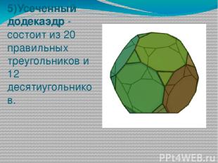 5)Усеченный додекаэдр - состоит из 20 правильных треугольников и 12 десятиугольн