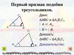 Первый признак подобия треугольников. Дано: ΔABC и ΔA1B1C1, A = A1, B = B. Доказ