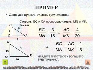 ПРИМЕР Даны два прямоугольных треугольника Стороны ΒC и CA пропорциональны MN и
