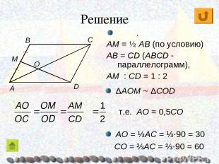 Решение C ΔAOM ~ ΔCОD . AM = ½ AB (по условию) AB = CD (ABCD - параллелограмм),