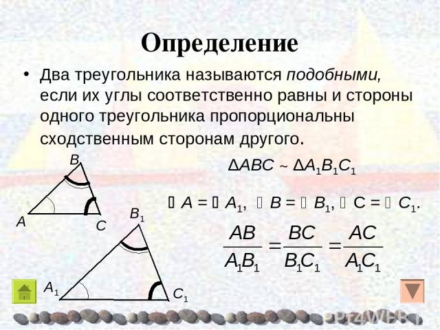Определение Два треугольника называются подобными, если их углы соответственно равны и стороны одного треугольника пропорциональны сходственным сторонам другого. A = A1, Β = Β1, C = C1. ΔAΒC ~ ΔA1Β1C1