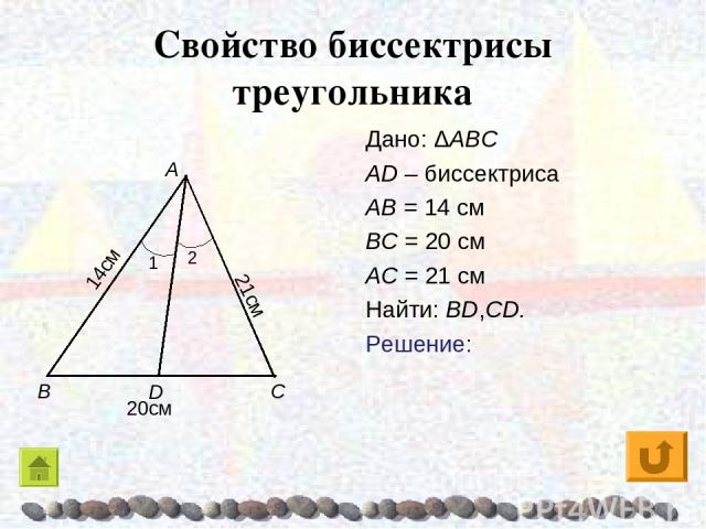Свойство биссектрисы треугольника Дано: ΔABC AD – биссектриса AB = 14 см BC = 20 см AC = 21 см Найти: BD,CD. Решение:
