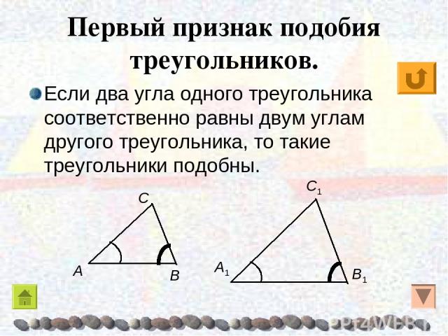 Первый признак подобия треугольников. Если два угла одного треугольника соответственно равны двум углам другого треугольника, то такие треугольники подобны.