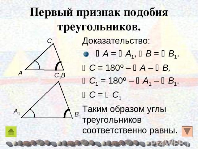 Первый признак подобия треугольников. Доказательство: A = A1, B = B1. C = 180º – A – B, C1 = 180º – A1 – B1. C = C1 Таким образом углы треугольников соответственно равны.