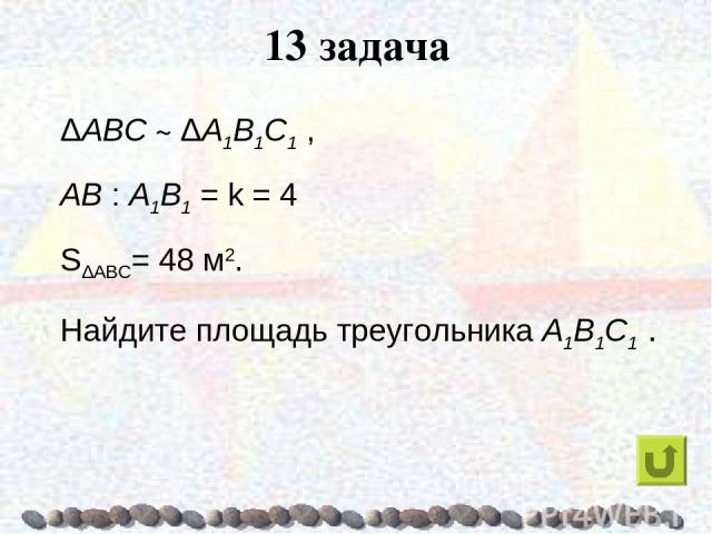 13 задача ΔABC ~ ΔA1B1C1 , AB : A1B1 = k = 4 SΔABC= 48 м2. Найдите площадь треугольника A1B1C1 .
