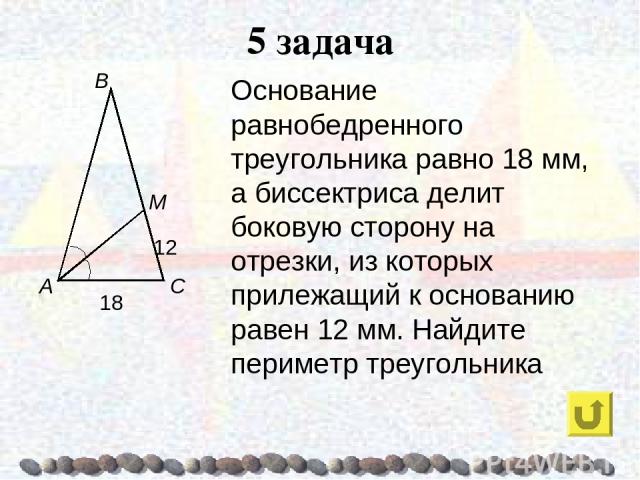 5 задача Основание равнобедренного треугольника равно 18 мм, а биссектриса делит боковую сторону на отрезки, из которых прилежащий к основанию равен 12 мм. Найдите периметр треугольника
