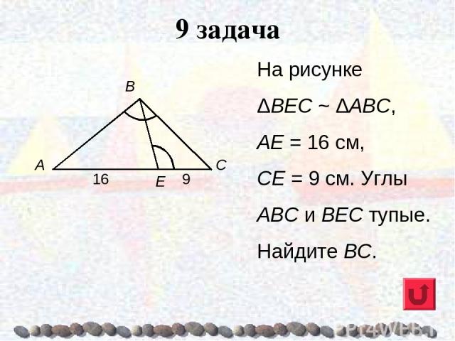 9 задача На рисунке ΔВЕС ~ ΔАВС, АЕ = 16 см, СЕ = 9 см. Углы ABC и ВЕС тупые. Найдите ВС.