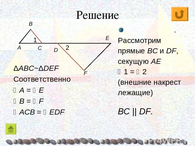Решение ΔABC~ΔDEF Соответственно A = E B = F ACB = EDF E . Рассмотрим прямые BC и DF, секущую AE 1 = 2 (внешние накрест лежащие) BC || DF.