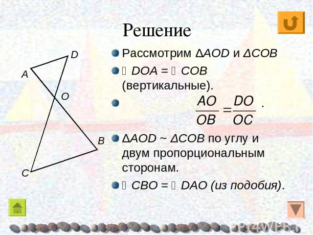 Решение Рассмотрим ΔAOD и ΔCOB DOA = COB (вертикальные). . ΔAOD ~ ΔCOB по углу и двум пропорциональным сторонам. CBO = DAO (из подобия). A O C B D