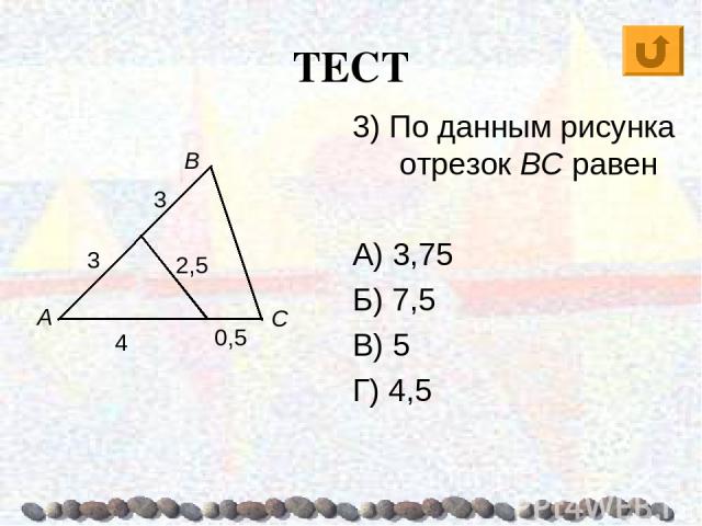ТЕСТ А В С 3) По данным рисунка отрезок BC равен А) 3,75 Б) 7,5 В) 5 Г) 4,5 3 3 4 0,5 2,5