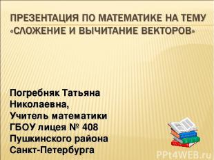 Погребняк Татьяна Николаевна, Учитель математики ГБОУ лицея № 408 Пушкинского ра
