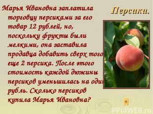 Марья Ивановна заплатила торговцу персиками за его товар 12 рублей, но, поскольк