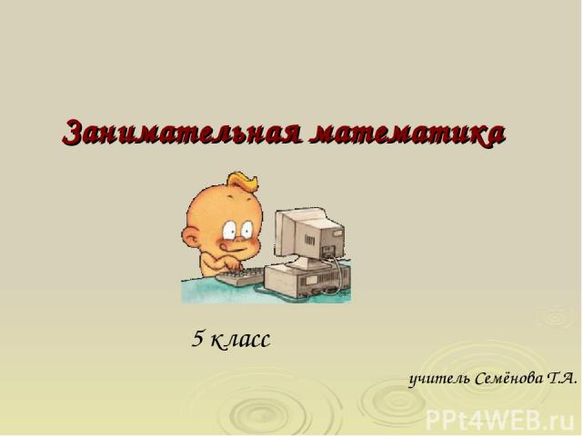 Занимательная математика 5 класс учитель Семёнова Т.А.