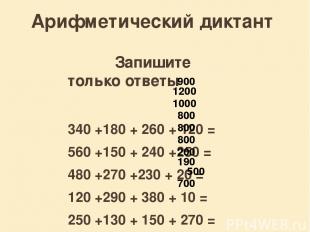 Арифметический диктант Запишите только ответы 340 +180 + 260 + 120 = 560 +150 +