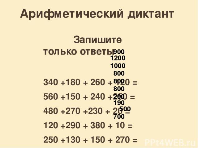 Арифметический диктант Запишите только ответы 340 +180 + 260 + 120 = 560 +150 + 240 +250 = 480 +270 +230 + 20 = 120 +290 + 380 + 10 = 250 +130 + 150 + 270 = 80 + 90 + 120 + 510 = 29 + 71 + 30 + 45 + 25 = 42 +38 + 4 + 96 + 10 = 57 + 28 + 210 + 190 + …