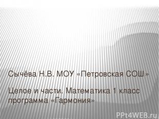 Целое и части. Математика 1 класс программа «Гармония» Сычёва Н.В. МОУ «Петровск