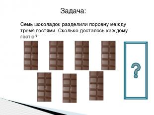 Семь шоколадок разделили поровну между тремя гостями. Сколько досталось каждому