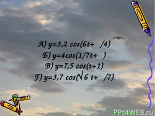 Перейти обратно А) y=3,2 cos(6t+π/4) Б) y=4cos(1/7t+π) В) y=7,5 cos(t+1) Г) y=3,