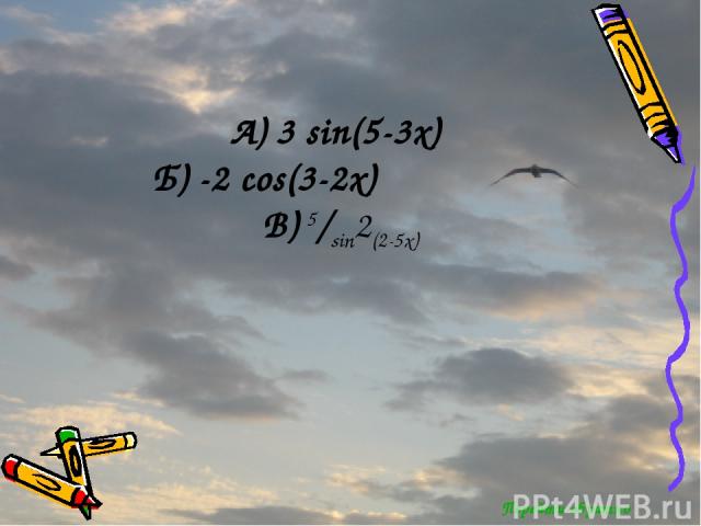 Перейти обратно А) 3 sin(5-3x) Б) -2 cos(3-2x) В) 5/sin2(2-5x)