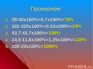 Проверяем: 28:40х100%=0,7х100%=70% 102:425х100%=0.24х100%=24% 43,7:43,7х100%=100