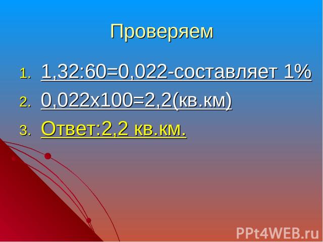 Проверяем 1,32:60=0,022-составляет 1% 0,022х100=2,2(кв.км) Ответ:2,2 кв.км.