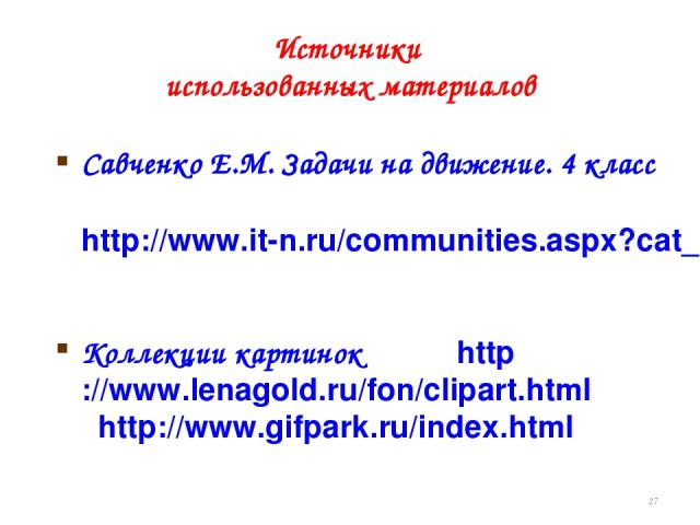 Источники использованных материалов Савченко Е.М. Задачи на движение. 4 класс http://www.it-n.ru/communities.aspx?cat_no=5025&lib_no=9389&tmpl=lib Коллекции картинок http://www.lenagold.ru/fon/clipart.html http://www.gifpark.ru/index.html *