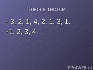 Ключ к тестам 3, 2, 1, 4, 2, 1, 3, 1. 1, 2, 3, 4.
