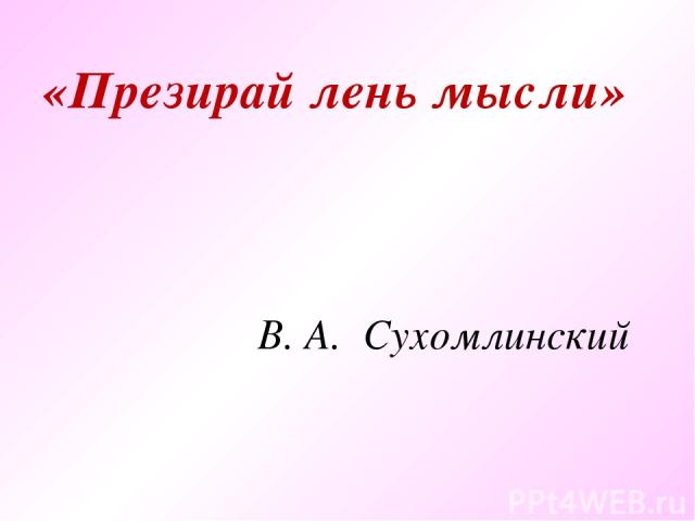 «Презирай лень мысли» В. А. Сухомлинский