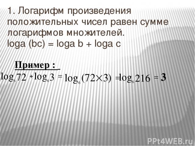 1. Логарифм произведения положительных чисел равен сумме логарифмов множителей. loga (bc) = loga b + loga c