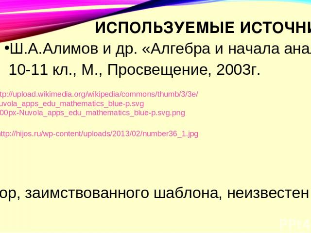 ИСПОЛЬЗУЕМЫЕ ИСТОЧНИКИ Ш.А.Алимов и др. «Алгебра и начала анализа» 10-11 кл., М., Просвещение, 2003г. Автор, заимствованного шаблона, неизвестен http://upload.wikimedia.org/wikipedia/commons/thumb/3/3e/Nuvola_apps_edu_mathematics_blue-p.svg/800px-Nu…