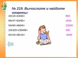 № 219. Вычислите и найдите ответы: 43•16+43•84= 850 85•47+53•85= 1600 54•60+460•