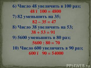 6) Число 48 увеличить в 100 раз; 48 ●100 = 4800 7) 82 уменьшить на 35; 82 – 35 =