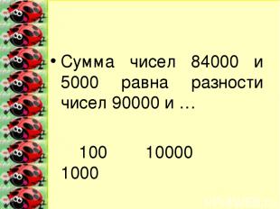 Сумма чисел 84000 и 5000 равна разности чисел 90000 и … 100 10000 1000