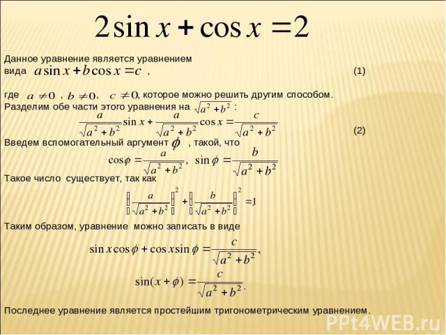 Данное уравнение является уравнением вида , (1) где , , , которое можно решить другим способом. Разделим обе части этого уравнения на : . (2) Введем вспомогательный аргумент , такой, что . Такое число существует, так как . Таким образом, уравнение м…