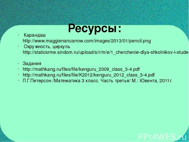 Ресурсы: Карандаш http://www.maggienancarrow.com/images/2013/01/pencil.png Окружность, циркуль http://staticsrme.sindom.ru/upload/s/r/m/e/1_cherchenie-dlya-shkolnikov-i-studentov.jpg Задания http://mathkang.ru/files/file/kenguru_2009_class_3-4.pdf h…