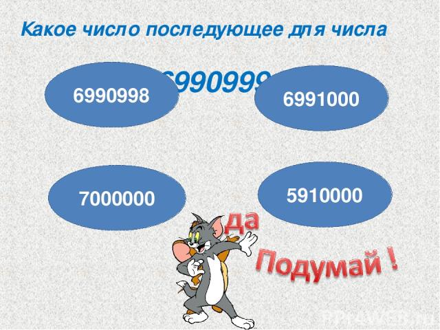 Какое число последующее для числа 6990999 ? 6990998 7000000 5910000 6991000