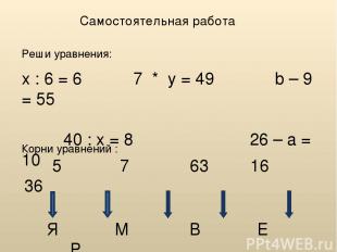 Самостоятельная работа Реши уравнения: x : 6 = 6 7 * y = 49 b – 9 = 55 40 : x =