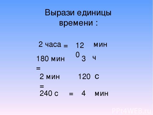 Вырази единицы времени : 2 часа мин 180 мин = 2 мин = 240 с = 120 = 3 ч 120 с 4 мин